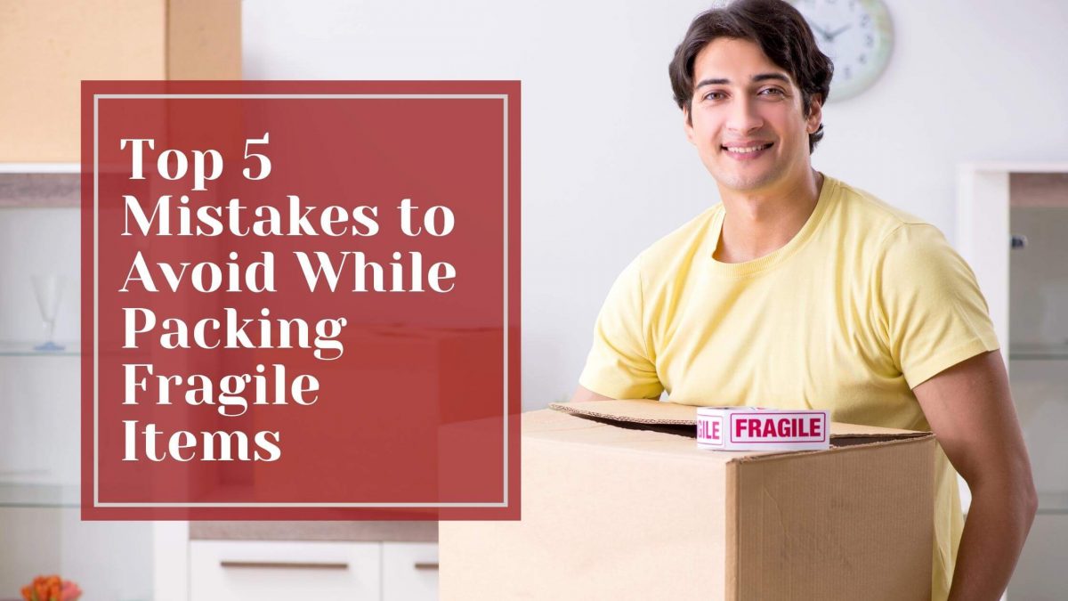 Top 5 Mistakes to Avoid While Packing Fragile Items