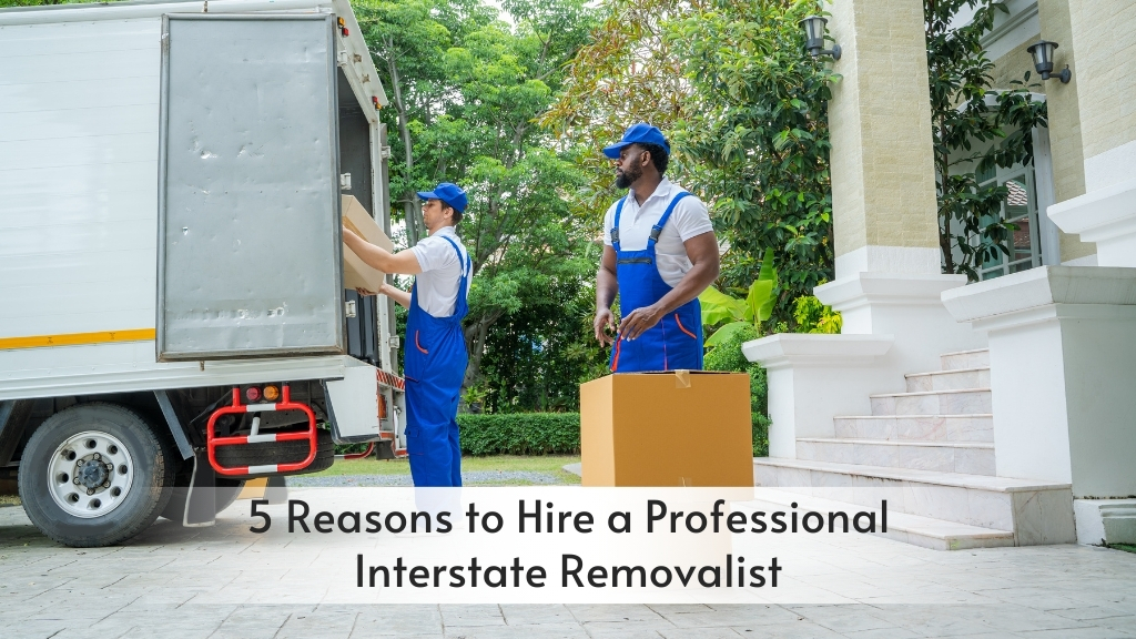 5 Reasons to Hire Professional Interstate Removalist